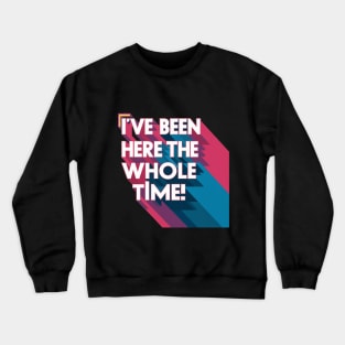 I've been here the whole time Crewneck Sweatshirt